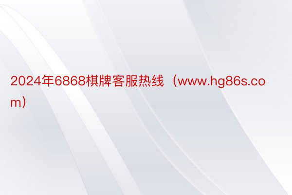 2024年6868棋牌客服热线（www.hg86s.com）