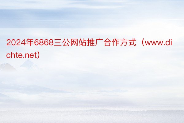 2024年6868三公网站推广合作方式（www.dichte.net）