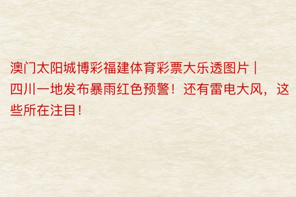 澳门太阳城博彩福建体育彩票大乐透图片 | 四川一地发布暴雨红色预警！还有雷电大风，这些所在注目！