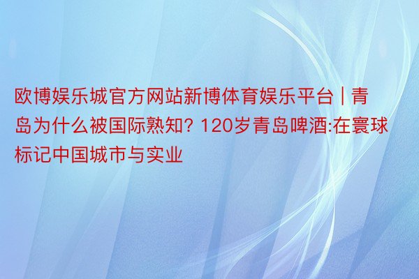 欧博娱乐城官方网站新博体育娱乐平台 | 青岛为什么被国际熟知? 120岁青岛啤酒:在寰球标记中国城市与实业