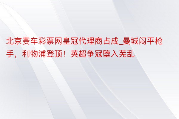 北京赛车彩票网皇冠代理商占成_曼城闷平枪手，利物浦登顶！英超争冠堕入芜乱