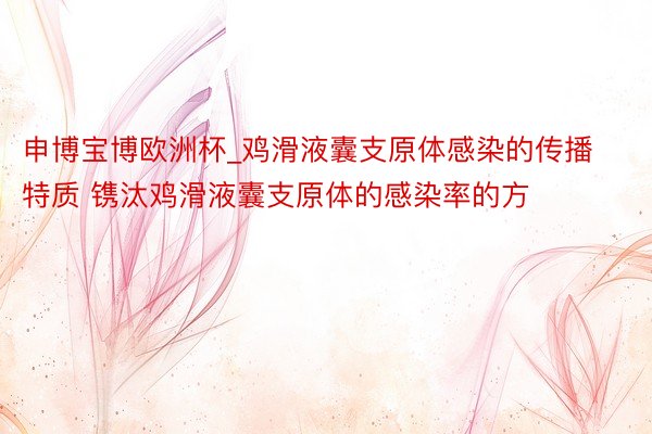 申博宝博欧洲杯_鸡滑液囊支原体感染的传播特质 镌汰鸡滑液囊支原体的感染率的方