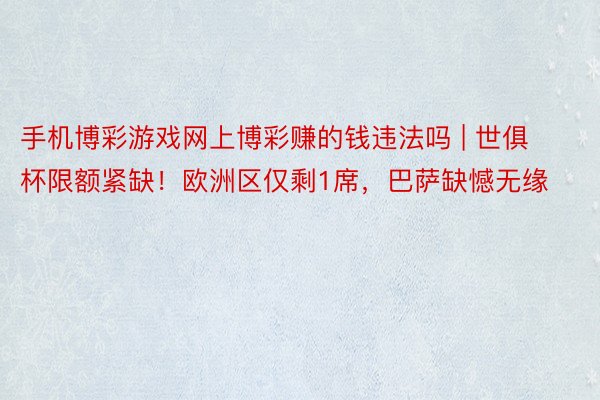 手机博彩游戏网上博彩赚的钱违法吗 | 世俱杯限额紧缺！欧洲区仅剩1席，巴萨缺憾无缘