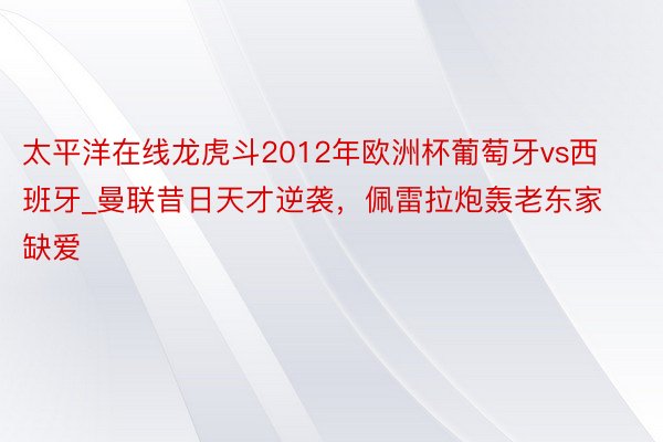 太平洋在线龙虎斗2012年欧洲杯葡萄牙vs西班牙_曼联昔日天才逆袭，佩雷拉炮轰老东家缺爱
