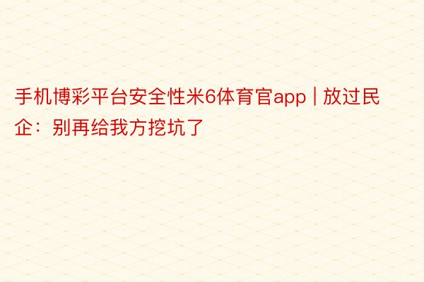 手机博彩平台安全性米6体育官app | 放过民企：别再给我方挖坑了