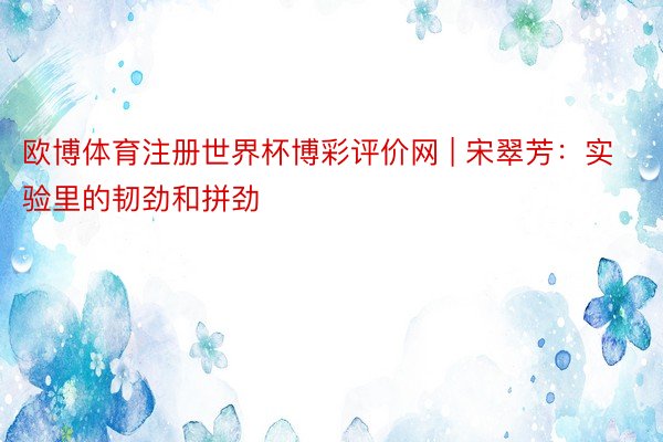 欧博体育注册世界杯博彩评价网 | 宋翠芳：实验里的韧劲和拼劲