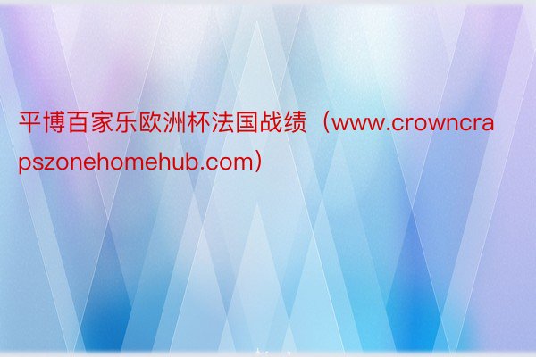 平博百家乐欧洲杯法国战绩（www.crowncrapszonehomehub.com）