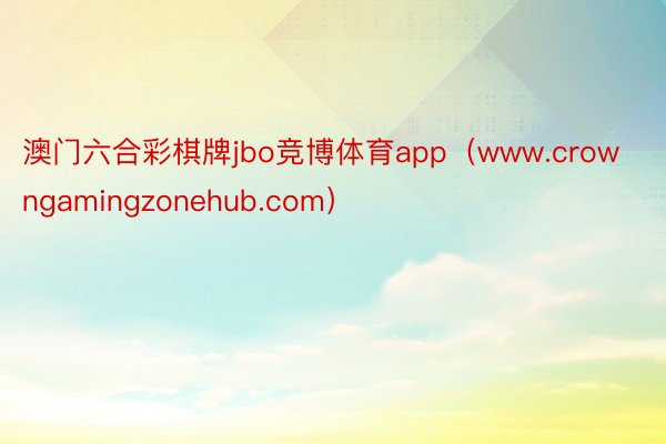 澳门六合彩棋牌jbo竞博体育app（www.crowngamingzonehub.com）