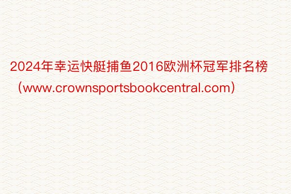 2024年幸运快艇捕鱼2016欧洲杯冠军排名榜（www.crownsportsbookcentral.com）