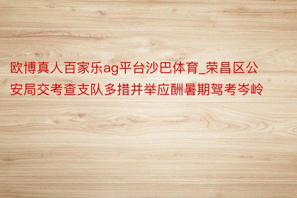 欧博真人百家乐ag平台沙巴体育_荣昌区公安局交考查支队多措并举应酬暑期驾考岑岭