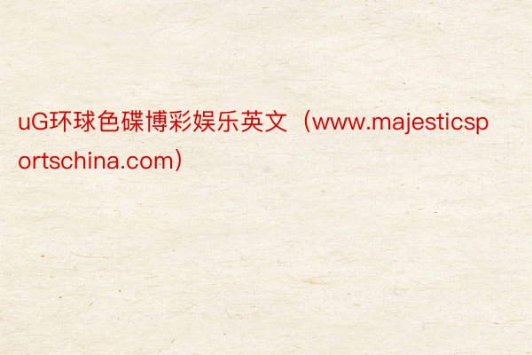 uG环球色碟博彩娱乐英文（www.majesticsportschina.com）