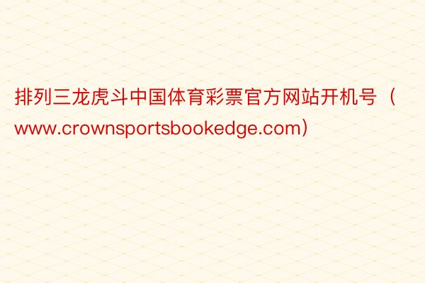 排列三龙虎斗中国体育彩票官方网站开机号（www.crownsportsbookedge.com）