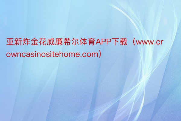 亚新炸金花威廉希尔体育APP下载（www.crowncasinositehome.com）