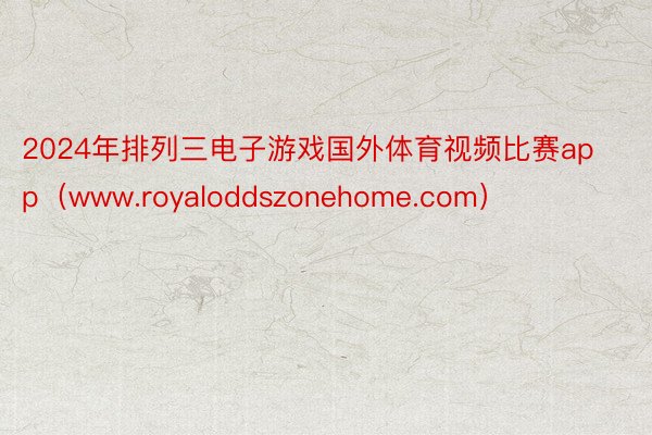 2024年排列三电子游戏国外体育视频比赛app（www.royaloddszonehome.com）