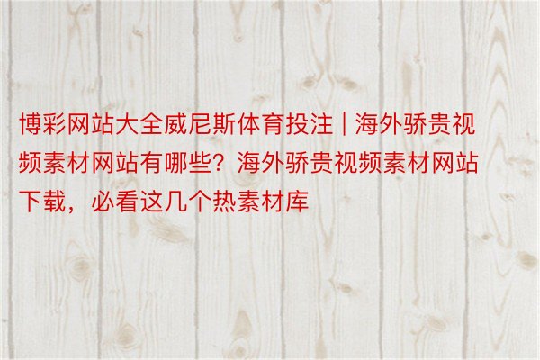 博彩网站大全威尼斯体育投注 | 海外骄贵视频素材网站有哪些？海外骄贵视频素材网站下载，必看这几个热素材库