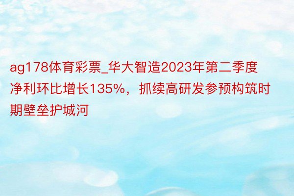 ag178体育彩票_华大智造2023年第二季度净利环比增长135%，抓续高研发参预构筑时期壁垒护城河