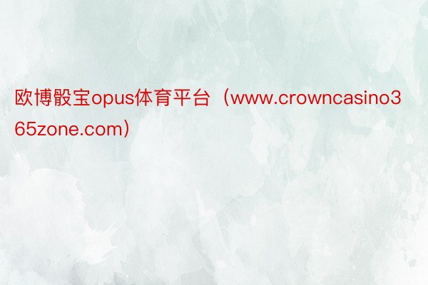 欧博骰宝opus体育平台（www.crowncasino365zone.com）