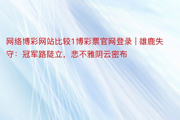 网络博彩网站比较1博彩票官网登录 | 雄鹿失守：冠军路陡立，悲不雅阴云密布