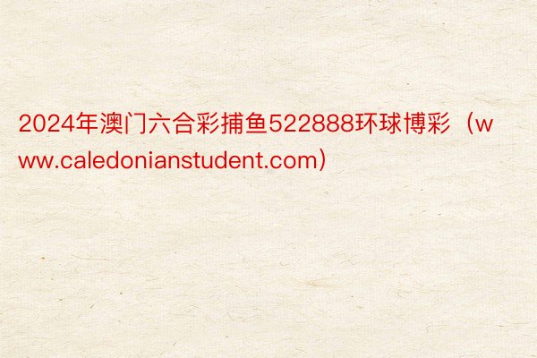 2024年澳门六合彩捕鱼522888环球博彩（www.caledonianstudent.com）
