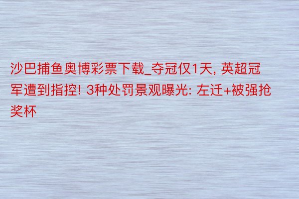 沙巴捕鱼奥博彩票下载_夺冠仅1天, 英超冠军遭到指控! 3种处罚景观曝光: 左迁+被强抢奖杯