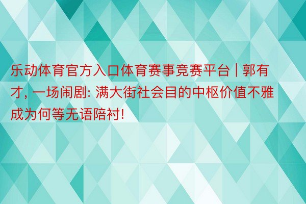 乐动体育官方入口体育赛事竞赛平台 | 郭有才, 一场闹剧: 满大街社会目的中枢价值不雅成为何等无语陪衬!