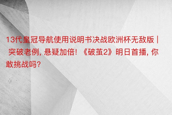 13代皇冠导航使用说明书决战欧洲杯无敌版 | 突破老例, 悬疑加倍! 《破茧2》明日首播, 你敢挑战吗?