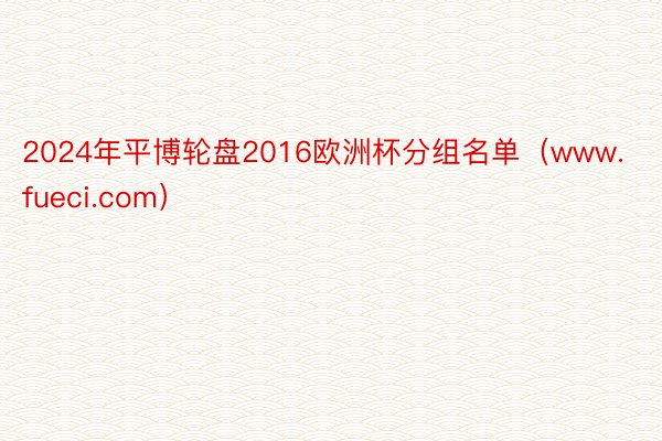 2024年平博轮盘2016欧洲杯分组名单（www.fueci.com）