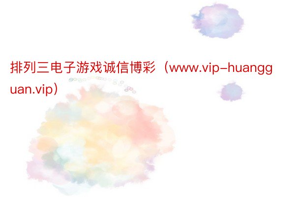 排列三电子游戏诚信博彩（www.vip-huangguan.vip）