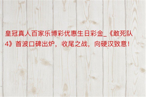 皇冠真人百家乐博彩优惠生日彩金_《敢死队4》首波口碑出炉，收尾之战，向硬汉致意！