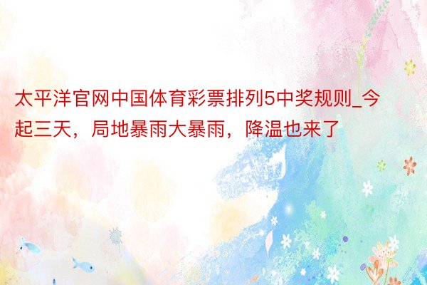 太平洋官网中国体育彩票排列5中奖规则_今起三天，局地暴雨大暴雨，降温也来了