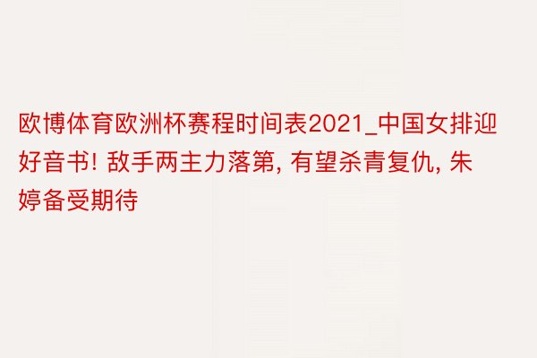 欧博体育欧洲杯赛程时间表2021_中国女排迎好音书! 敌手两主力落第, 有望杀青复仇, 朱婷备受期待