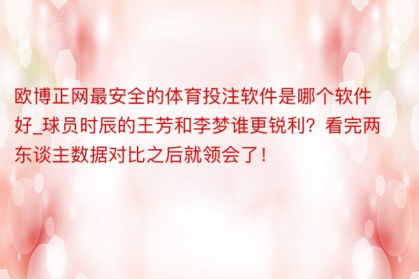 欧博正网最安全的体育投注软件是哪个软件好_球员时辰的王芳和李梦谁更锐利？看完两东谈主数据对比之后就领会了！