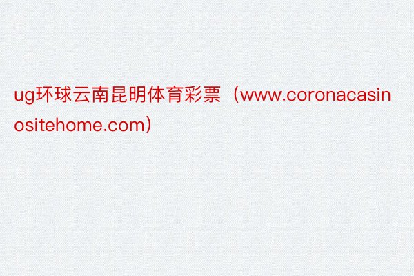 ug环球云南昆明体育彩票（www.coronacasinositehome.com）