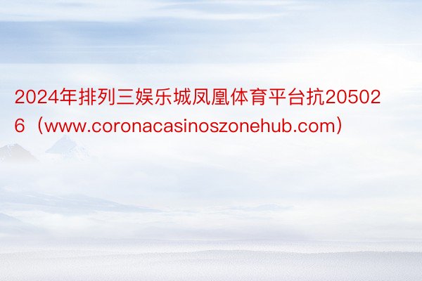 2024年排列三娱乐城凤凰体育平台抗205026（www.coronacasinoszonehub.com）