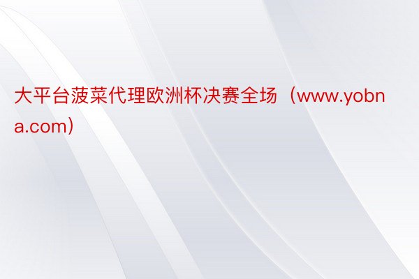 大平台菠菜代理欧洲杯决赛全场（www.yobna.com）