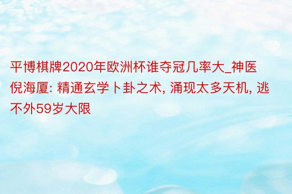 平博棋牌2020年欧洲杯谁夺冠几率大_神医倪海厦: 精通玄学卜卦之术, 涌现太多天机, 逃不外59岁大限