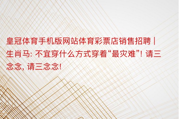 皇冠体育手机版网站体育彩票店销售招聘 | 生肖马: 不宜穿什么方式穿着“最灾难”! 请三念念, 请三念念!