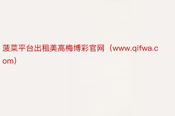 菠菜平台出租美高梅博彩官网（www.qifwa.com）