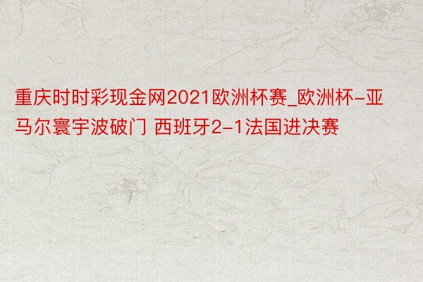 重庆时时彩现金网2021欧洲杯赛_欧洲杯-亚马尔寰宇波破门 西班牙2-1法国进决赛