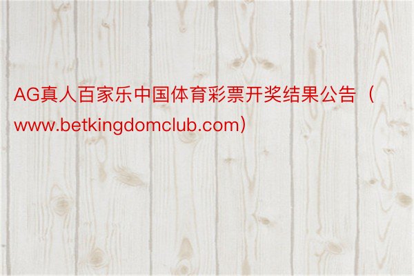 AG真人百家乐中国体育彩票开奖结果公告（www.betkingdomclub.com）