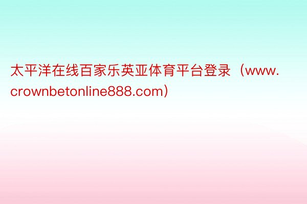 太平洋在线百家乐英亚体育平台登录（www.crownbetonline888.com）