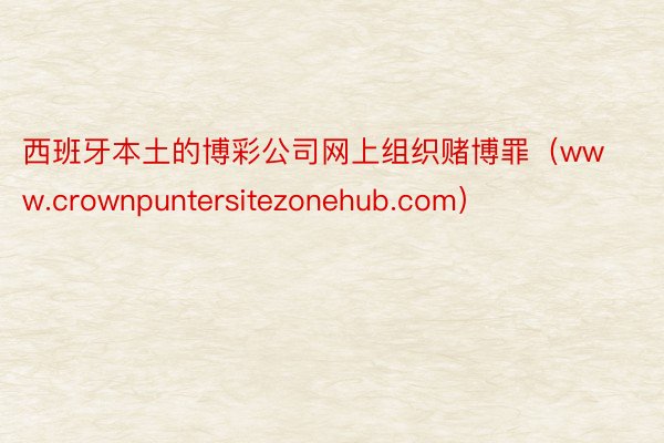 西班牙本土的博彩公司网上组织赌博罪（www.crownpuntersitezonehub.com）