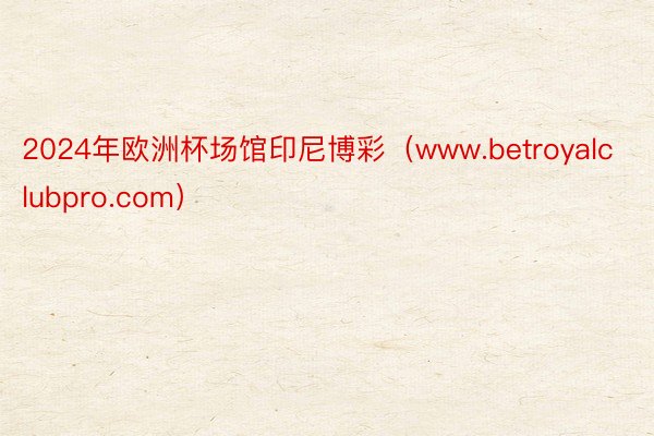 2024年欧洲杯场馆印尼博彩（www.betroyalclubpro.com）