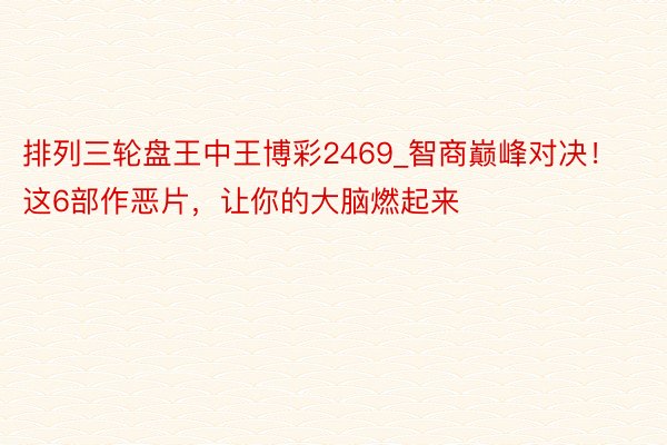 排列三轮盘王中王博彩2469_智商巅峰对决!这6部作恶片,让你的大脑燃起来