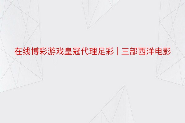 在线博彩游戏皇冠代理足彩 | 三部西洋电影