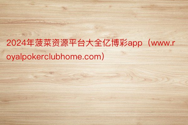 2024年菠菜资源平台大全亿博彩app（www.royalpokerclubhome.com）