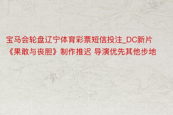 宝马会轮盘辽宁体育彩票短信投注_DC新片《果敢与丧胆》制作推迟 导演优先其他步地