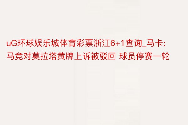 uG环球娱乐城体育彩票浙江6+1查询_马卡:马竞对莫拉塔黄牌上诉被驳回 球员停赛一轮