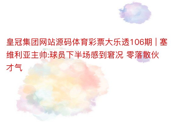 皇冠集团网站源码体育彩票大乐透106期 | 塞维利亚主帅:球员下半场感到窘况 零落散伙才气