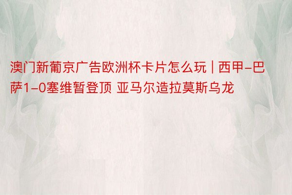 澳门新葡京广告欧洲杯卡片怎么玩 | 西甲-巴萨1-0塞维暂登顶 亚马尔造拉莫斯乌龙
